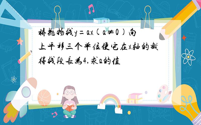 将抛物线y=ax(a≠0)向上平移三个单位使它在x轴的截得线段长为4,求a的值