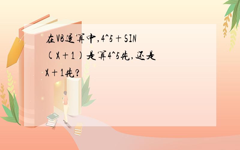 在VB运算中,4^5+SIN(X+1)是算4^5先,还是X+1先?