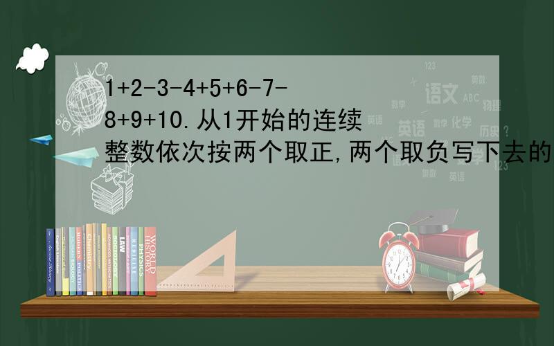 1+2-3-4+5+6-7-8+9+10.从1开始的连续整数依次按两个取正,两个取负写下去的一串数.求前2008个数的代数和是多少.是前2008个数哦，不要搞错了