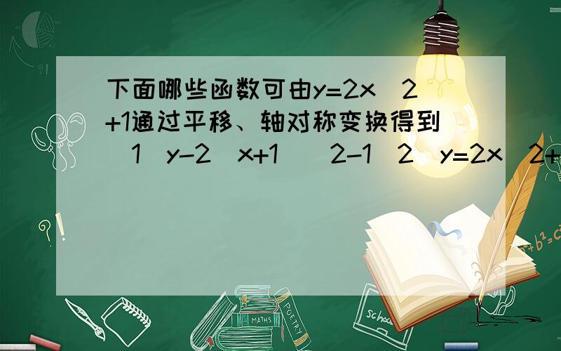 下面哪些函数可由y=2x^2+1通过平移、轴对称变换得到(1)y-2(x+1)^2-1(2)y=2x^2+3(3)y=-2x^2-1(4)y=(1/2)x^2-1