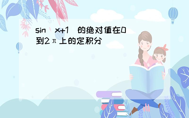 sin（x+1)的绝对值在0到2π上的定积分