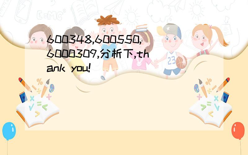 600348,600550,6000309,分析下,thank you!