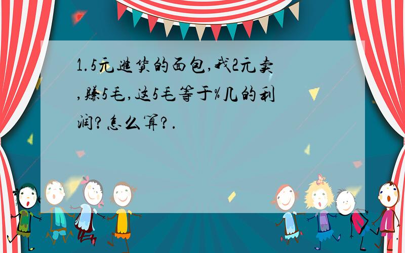 1.5元进货的面包,我2元卖,赚5毛,这5毛等于%几的利润?怎么算?.