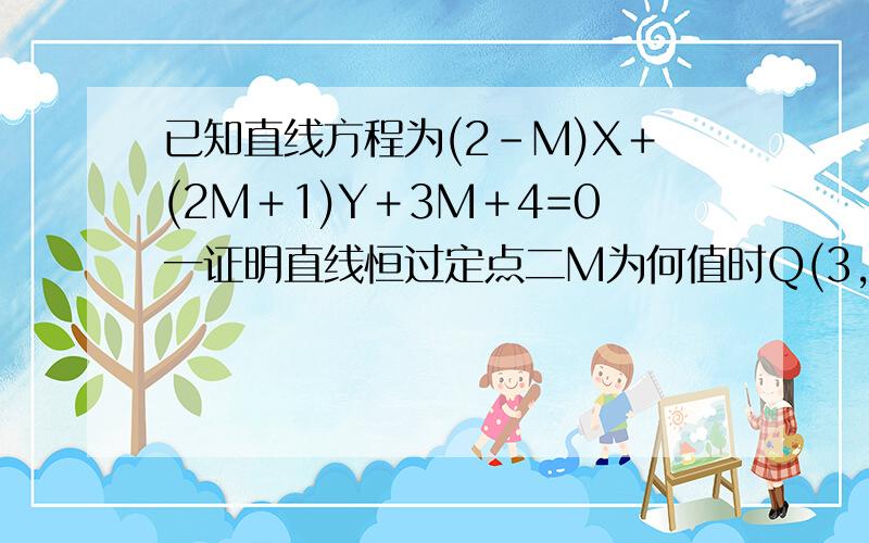 已知直线方程为(2－M)X＋(2M＋1)Y＋3M＋4=0一证明直线恒过定点二M为何值时Q(3,4)点,到直线距离最大,最大值为多少