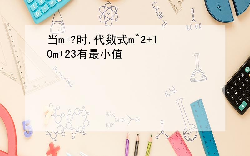 当m=?时,代数式m^2+10m+23有最小值