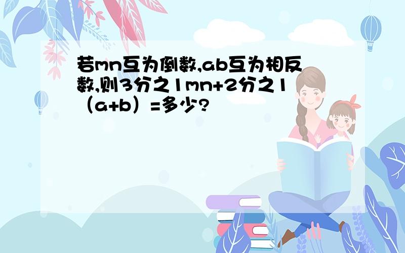 若mn互为倒数,ab互为相反数,则3分之1mn+2分之1（a+b）=多少?