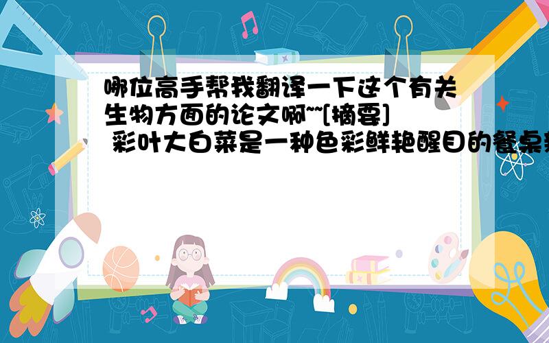 哪位高手帮我翻译一下这个有关生物方面的论文啊~~[摘要] 彩叶大白菜是一种色彩鲜艳醒目的餐桌新型蔬菜,净菜率高,口感品质佳,营养丰富,其叶球类胡萝卜素含量为普通优质白菜的3.12倍,维