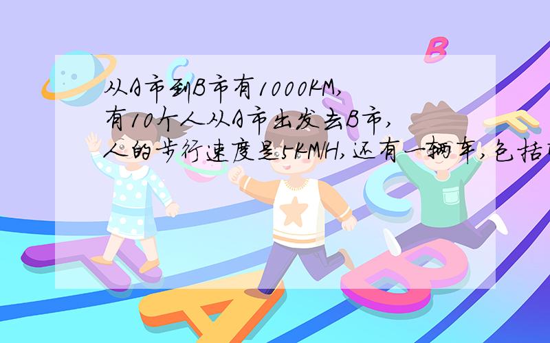 从A市到B市有1000KM,有10个人从A市出发去B市,人的步行速度是5KM/H,还有一辆车,包括司机有两个位置（10个人都可以是司机）,车速为100KM/H,问,使这10人全部抵达B市的最短时间是多少?