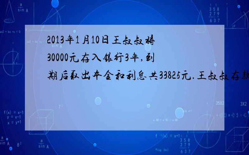 2013年1月10日王叔叔将30000元存入银行3年,到期后取出本金和利息共33825元.王叔叔存款时的年利率是多少?（暂免利息税）