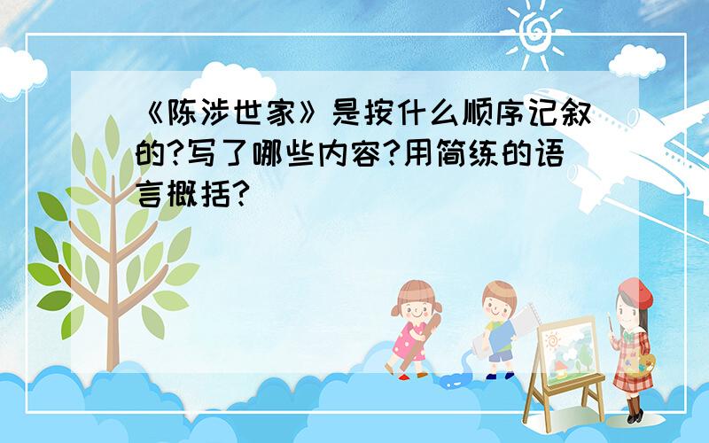 《陈涉世家》是按什么顺序记叙的?写了哪些内容?用简练的语言概括?