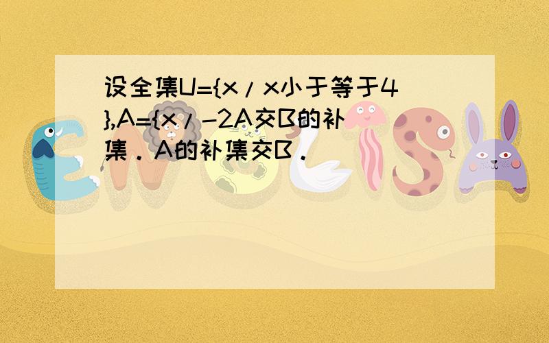 设全集U={x/x小于等于4},A={x/-2A交B的补集。A的补集交B。