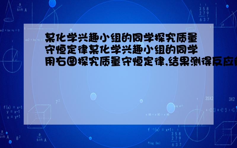 某化学兴趣小组的同学探究质量守恒定律某化学兴趣小组的同学用右图探究质量守恒定律,结果测得反应前后质量不相等.他们更换药品后重新实验,得出了正确的结论.他们选用的试剂是A．稀