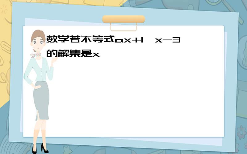 数学若不等式ax+1>x-3的解集是x