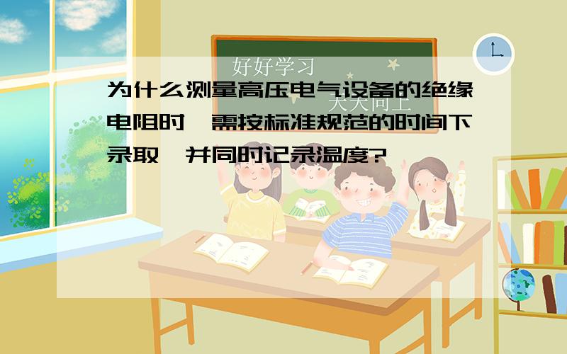 为什么测量高压电气设备的绝缘电阻时,需按标准规范的时间下录取,并同时记录温度?