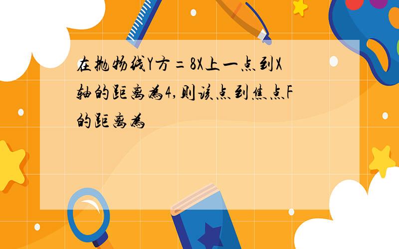 在抛物线Y方=8X上一点到X轴的距离为4,则该点到焦点F的距离为