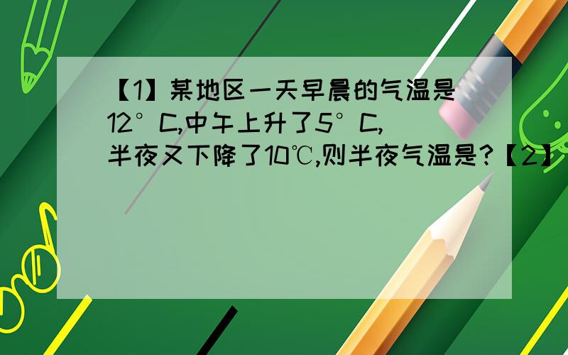 【1】某地区一天早晨的气温是12°C,中午上升了5°C,半夜又下降了10℃,则半夜气温是?【2】（+137）+（+85）+（-37）,用简便方法计算,可将原式化为——,结果为——————