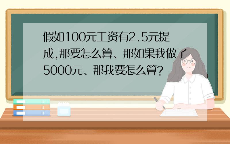 假如100元工资有2.5元提成,那要怎么算、那如果我做了5000元、那我要怎么算?