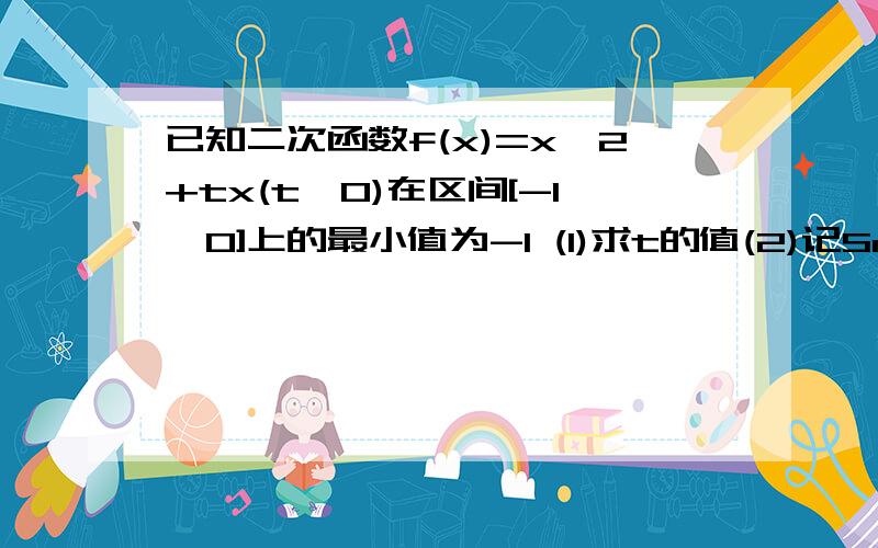 已知二次函数f(x)=x^2+tx(t>0)在区间[-1,0]上的最小值为-1 (1)求t的值(2)记Sn为数列{an}的前n项和,且a1=1,an>0,点(根号(Sn+1)+根号Sn,2an）在函数f(x)的图象上,求Sn的表达式第二问，有没有人会啊......