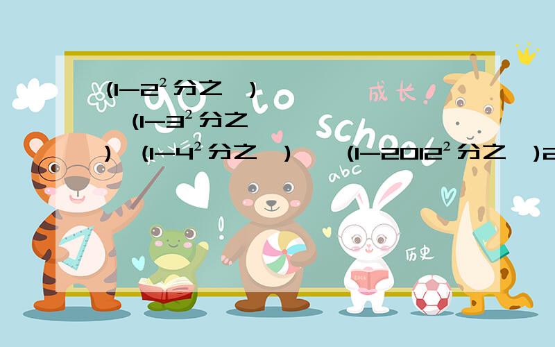 (1-2²分之一)×(1-3²分之一)×(1-4²分之一)……(1-2012²分之一)23:20之前！！否则不给分！速度！！！！