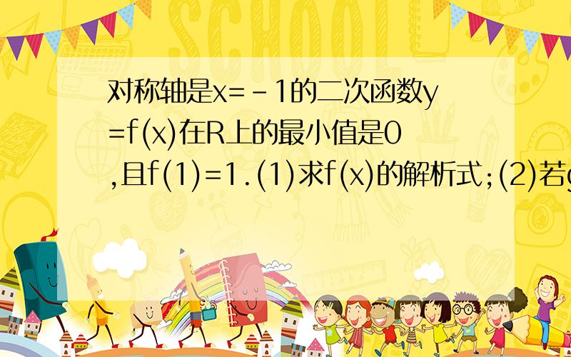 对称轴是x=–1的二次函数y=f(x)在R上的最小值是0,且f(1)=1.(1)求f(x)的解析式;(2)若g(x)=(λ＋1)f(x–1)–λx–3在x∈[–1,1]上是增函数,求实数λ的取值范围;(3)求最大的实数m(m>1),使得存在实数t,只要x∈[