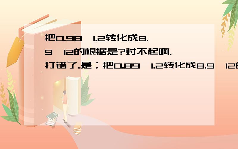 把0.98÷1.2转化成8.9÷12的根据是?对不起啊，打错了。是；把0.89÷1.2转化成8.9÷12的根据是？