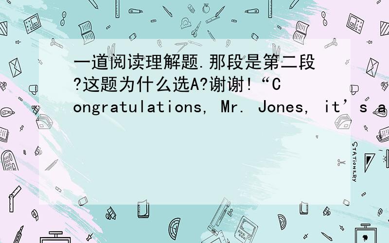 一道阅读理解题.那段是第二段?这题为什么选A?谢谢!“Congratulations, Mr. Jones, it’s a girl.”Fatherhood is going to have a different meaning and bring forth a different response from every man who hears these words. Some feel p