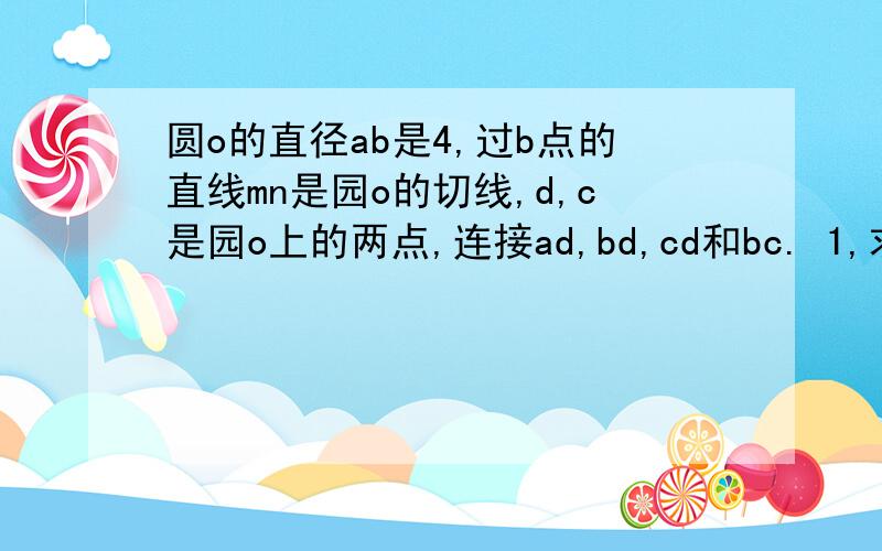 圆o的直径ab是4,过b点的直线mn是园o的切线,d,c是园o上的两点,连接ad,bd,cd和bc. 1,求证角cbn=角cdb 2.若dc是角adb的平分线,且角dab=15度,求dc的长