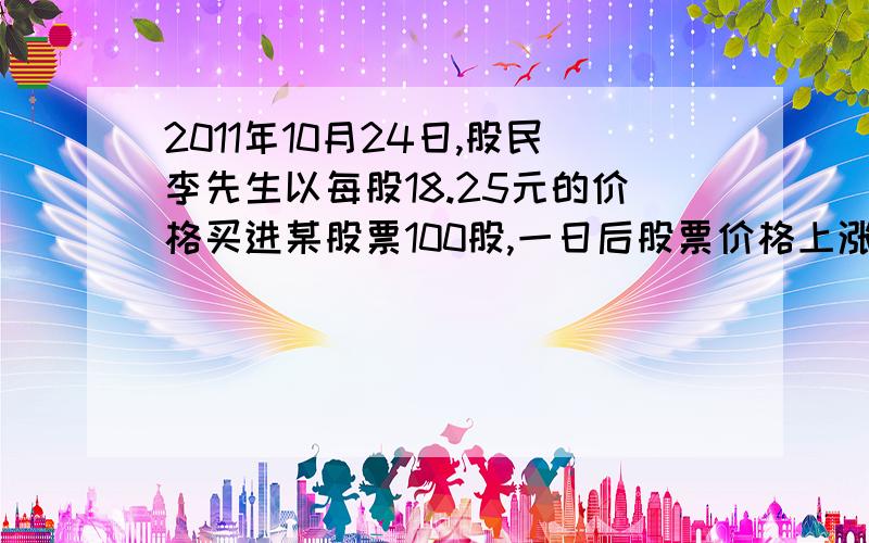 2011年10月24日,股民李先生以每股18.25元的价格买进某股票100股,一日后股票价格上涨了十分之一,两天后又跌了十分之一（汗.）.李先生说股票价格又和刚买时一样了.他说的对吗?（对!）为什么.