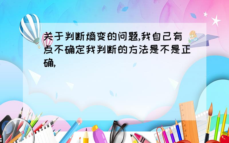 关于判断熵变的问题,我自己有点不确定我判断的方法是不是正确,