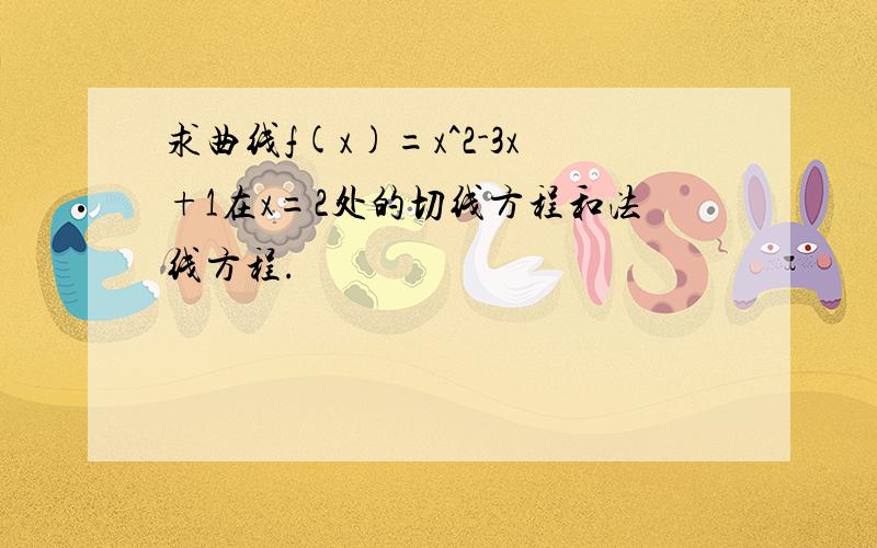 求曲线f(x)=x^2-3x+1在x=2处的切线方程和法线方程.