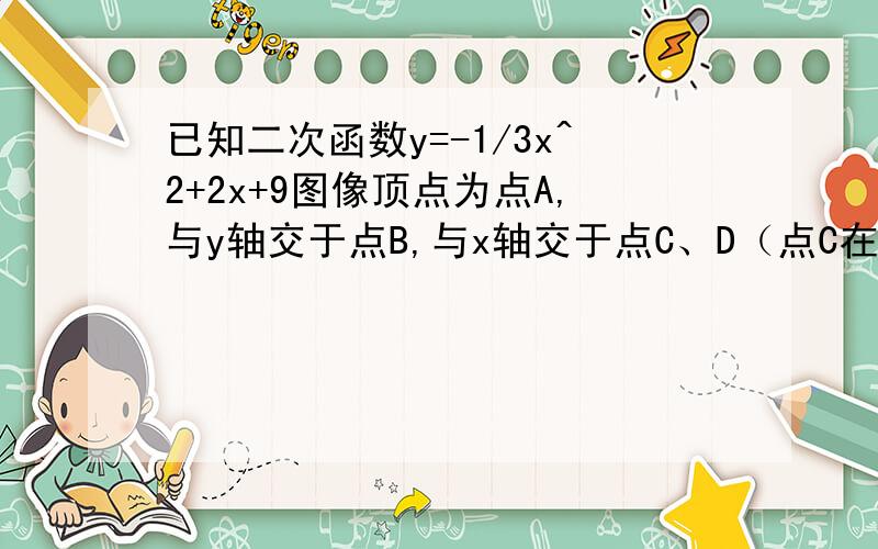 已知二次函数y=-1/3x^2+2x+9图像顶点为点A,与y轴交于点B,与x轴交于点C、D（点C在点D左侧）,求四边形ABCD的面积