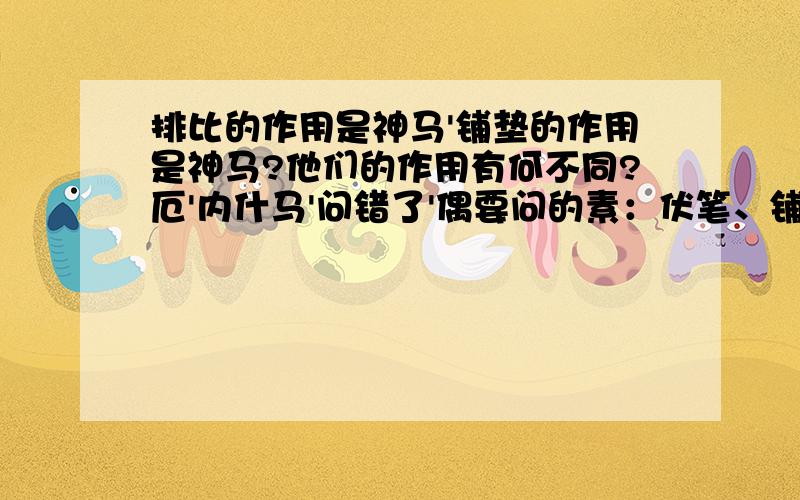 排比的作用是神马'铺垫的作用是神马?他们的作用有何不同?厄'内什马'问错了'偶要问的素：伏笔、铺垫