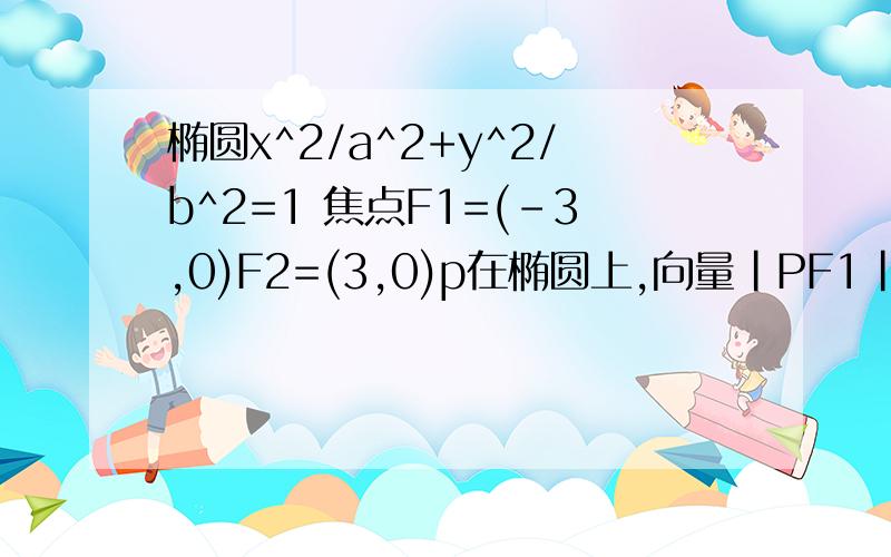 椭圆x^2/a^2+y^2/b^2=1 焦点F1=(-3,0)F2=(3,0)p在椭圆上,向量|PF1|·向量|PF2|=0 离心率3/4 求cos角PF1F2椭圆x^2/a^2+y^2/b^2=1 焦点F1=(-3,0)F2=(3,0) p在椭圆上,向量|PF1|·向量|PF2|=0 离心率3/4 求cos角PF1F2