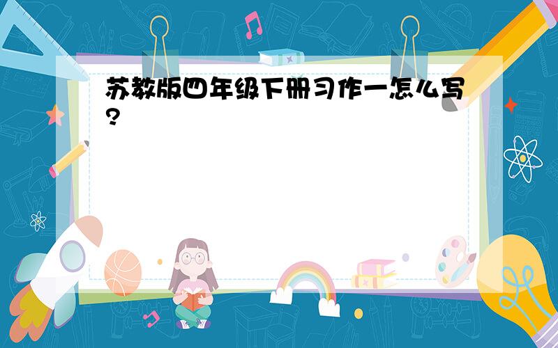 苏教版四年级下册习作一怎么写?