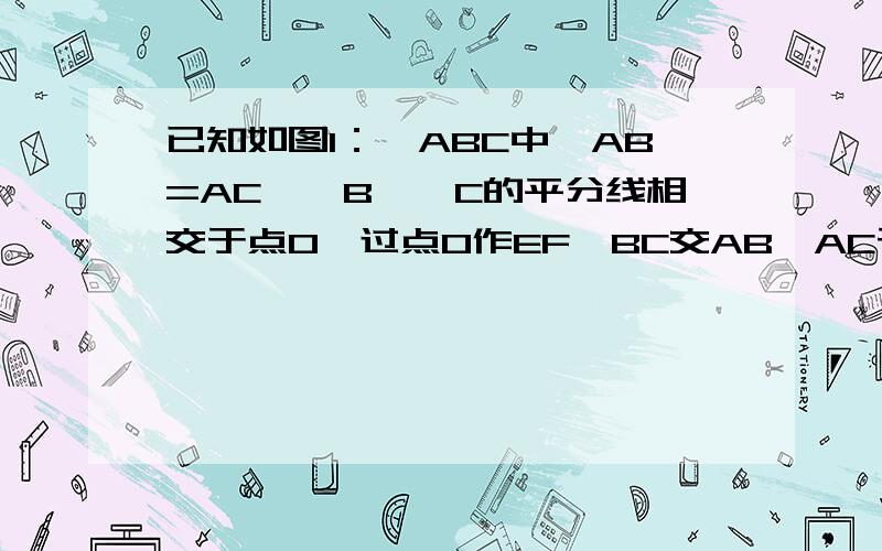 已知如图1：△ABC中,AB=AC,∠B、∠C的平分线相交于点O,过点O作EF∥BC交AB、AC于E、F．①图中有几个等腰三角形?请说明EF与BE、CF间有怎样的关系． ②若AB≠AC,其他条件不变,如图2,图中还有等腰三