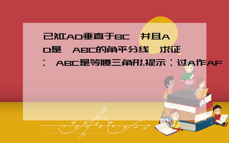 已知:AD垂直于BC,并且AD是△ABC的角平分线,求证:△ABC是等腰三角形.提示：过A作AF‖DE交DB于F