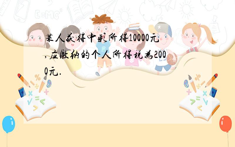 某人获得中彩所得10000元,应缴纳的个人所得税为2000元.