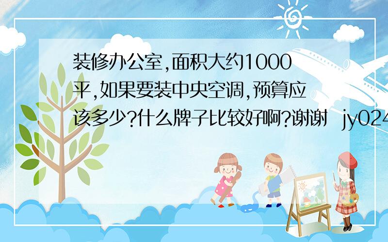 装修办公室,面积大约1000平,如果要装中央空调,预算应该多少?什么牌子比较好啊?谢谢  jy02424305的提示,因为我对空调确实一窍不通,所以提问也太简单.补充一下：总共建筑面积为1000平米,包括4