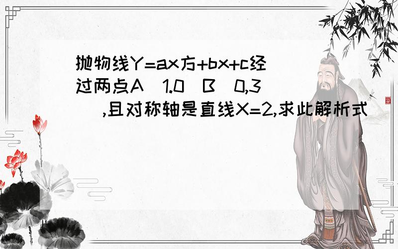 抛物线Y=ax方+bx+c经过两点A(1.0)B(0,3) ,且对称轴是直线X=2,求此解析式