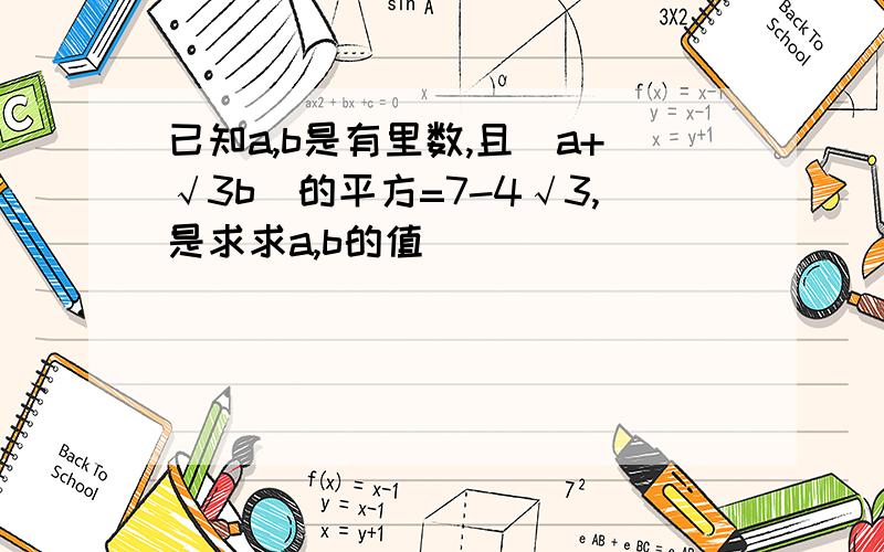 已知a,b是有里数,且(a+√3b)的平方=7-4√3,是求求a,b的值