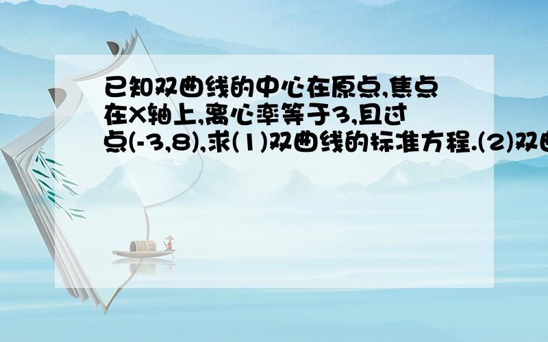 已知双曲线的中心在原点,焦点在X轴上,离心率等于3,且过点(-3,8),求(1)双曲线的标准方程.(2)双曲线焦点坐标和准线方程