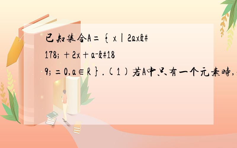 已知集合A={x|2ax²+2x+a-½=0,a∈R}.(1)若A中只有一个元素时,求a的值.（2）若A中至多有一个元素时,求a的取值范围.