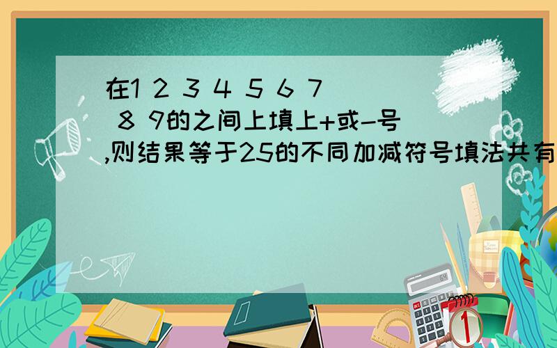 在1 2 3 4 5 6 7 8 9的之间上填上+或-号,则结果等于25的不同加减符号填法共有（）种.