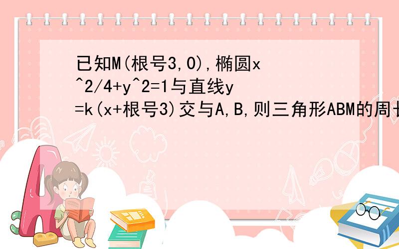 已知M(根号3,0),椭圆x^2/4+y^2=1与直线y=k(x+根号3)交与A,B,则三角形ABM的周长为多少（麻烦写下详细过程）