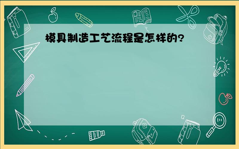 模具制造工艺流程是怎样的?