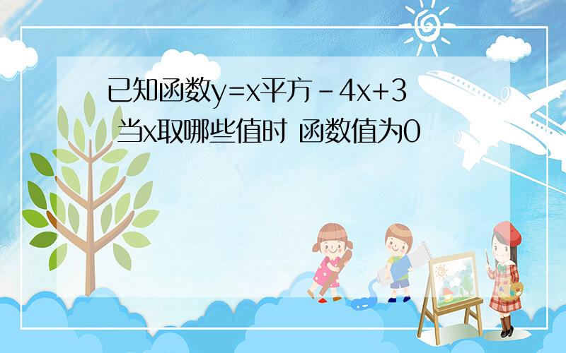 已知函数y=x平方-4x+3 当x取哪些值时 函数值为0