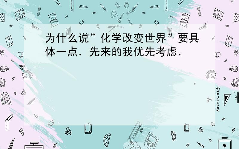 为什么说”化学改变世界”要具体一点．先来的我优先考虑．