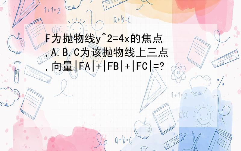 F为抛物线y^2=4x的焦点,A.B.C为该抛物线上三点,向量|FA|+|FB|+|FC|=?