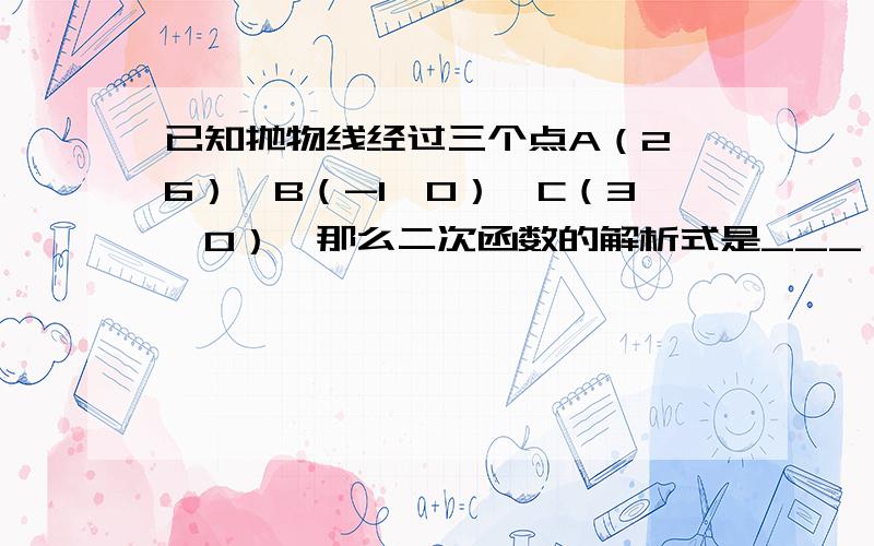 已知抛物线经过三个点A（2,6）,B（-1,0）,C（3,0）,那么二次函数的解析式是___,它的顶点坐标是___RT