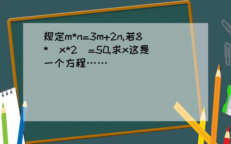 规定m*n=3m+2n,若8*(x*2)=50,求x这是一个方程……